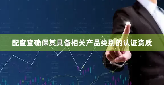 配查查确保其具备相关产品类别的认证资质