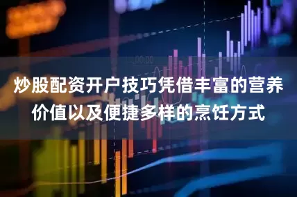 炒股配资开户技巧凭借丰富的营养价值以及便捷多样的烹饪方式