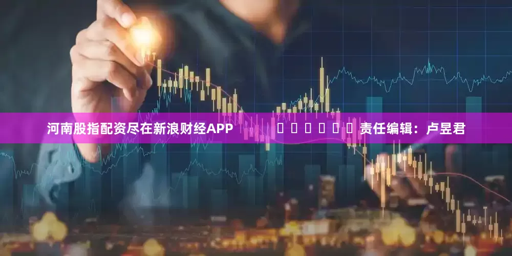 河南股指配资尽在新浪财经APP            						责任编辑：卢昱君