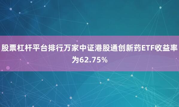 股票杠杆平台排行万家中证港股通创新药ETF收益率为62.75%