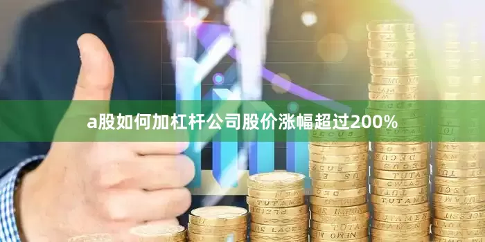 a股如何加杠杆公司股价涨幅超过200%