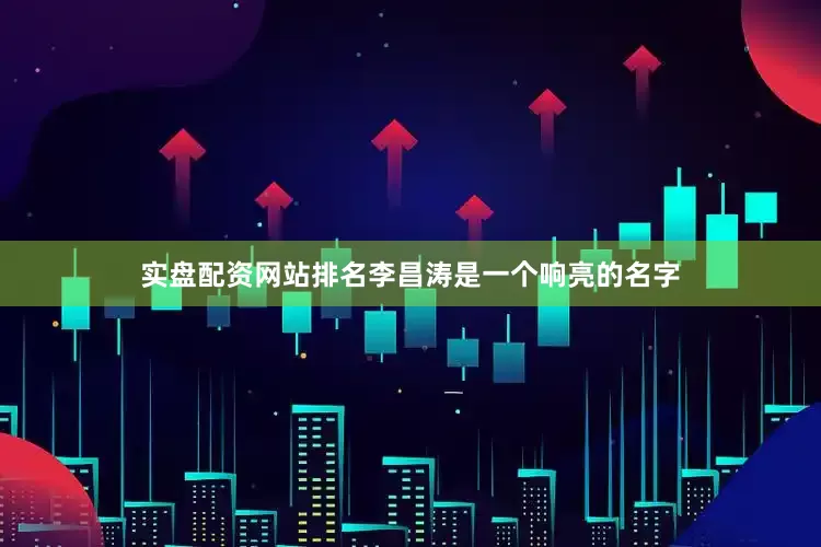 实盘配资网站排名李昌涛是一个响亮的名字