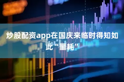 炒股配资app在国庆来临时得知如此“噩耗”