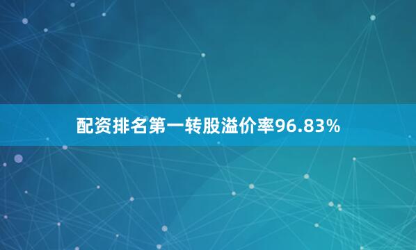 配资排名第一转股溢价率96.83%