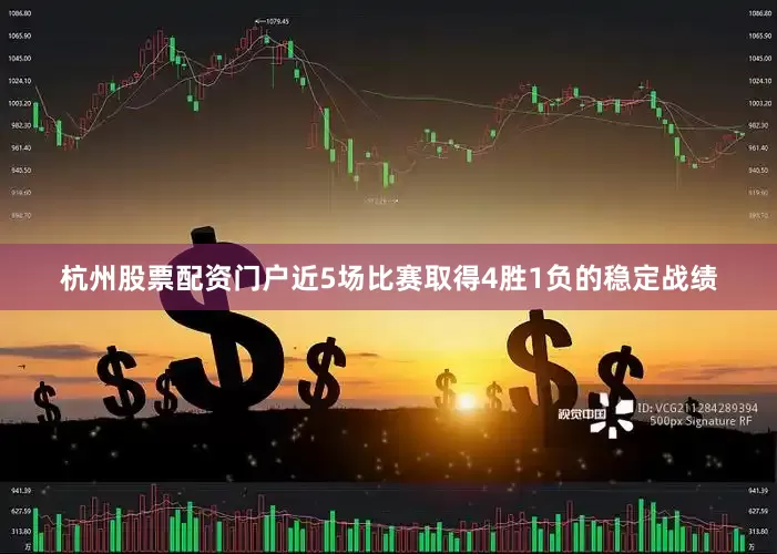杭州股票配资门户近5场比赛取得4胜1负的稳定战绩