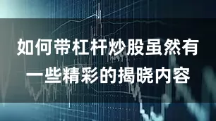 如何带杠杆炒股虽然有一些精彩的揭晓内容