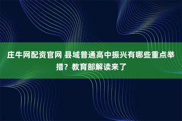 庄牛网配资官网 县域普通高中振兴有哪些重点举措？教育部解读来了