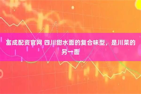 富成配资官网 四川甜水面的复合味型，是川菜的另一面