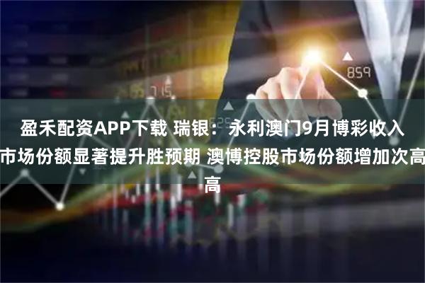 盈禾配资APP下载 瑞银：永利澳门9月博彩收入市场份额显著提升胜预期 澳博控股市场份额增加次高