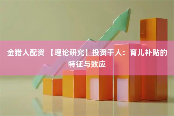 金猎人配资 【理论研究】投资于人：育儿补贴的特征与效应