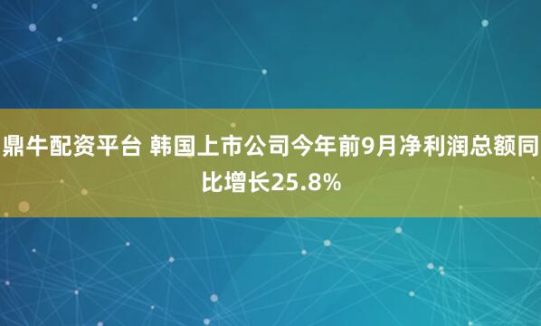 鼎牛配资平台 韩国上市公司今年前9月净利润总额同比增长25.8%