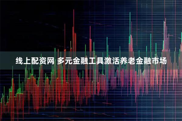 线上配资网 多元金融工具激活养老金融市场