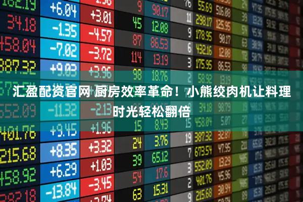 汇盈配资官网 厨房效率革命！小熊绞肉机让料理时光轻松翻倍