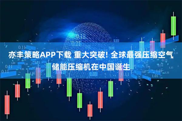 亦丰策略APP下载 重大突破! 全球最强压缩空气储能压缩机在中国诞生