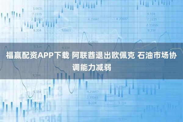 福赢配资APP下载 阿联酋退出欧佩克 石油市场协调能力减弱